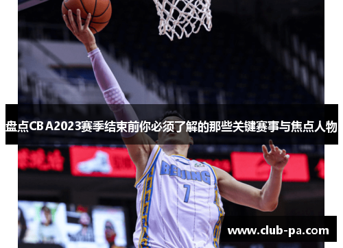 盘点CBA2023赛季结束前你必须了解的那些关键赛事与焦点人物