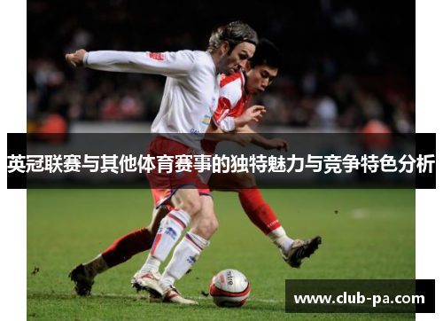 英冠联赛与其他体育赛事的独特魅力与竞争特色分析