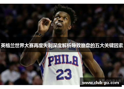 英格兰世界大赛再度失利深度解析导致崩盘的五大关键因素