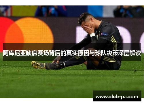 阿库尼亚缺席赛场背后的真实原因与球队决策深层解读