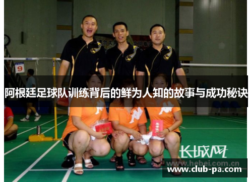 阿根廷足球队训练背后的鲜为人知的故事与成功秘诀