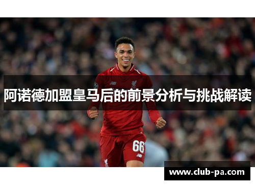 阿诺德加盟皇马后的前景分析与挑战解读