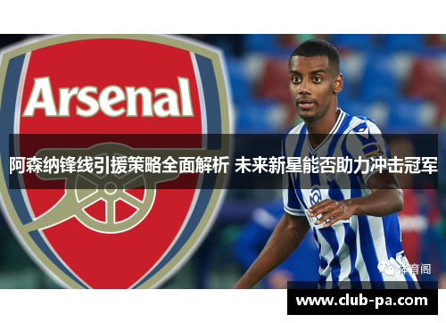 阿森纳锋线引援策略全面解析 未来新星能否助力冲击冠军