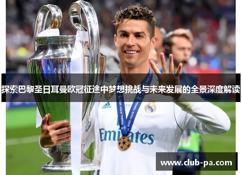 探索巴黎圣日耳曼欧冠征途中梦想挑战与未来发展的全景深度解读