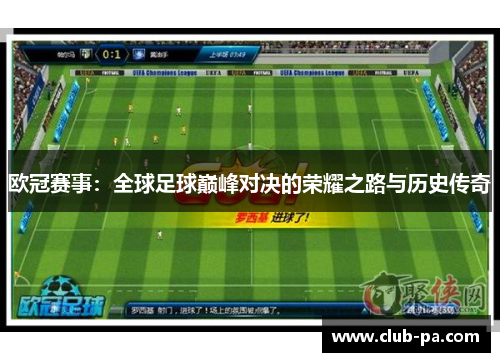 欧冠赛事：全球足球巅峰对决的荣耀之路与历史传奇