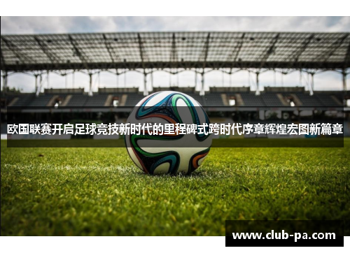 欧国联赛开启足球竞技新时代的里程碑式跨时代序章辉煌宏图新篇章