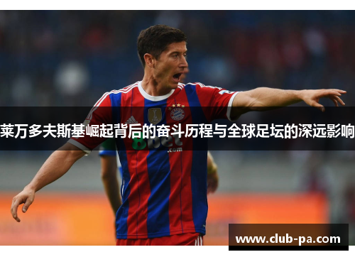 莱万多夫斯基崛起背后的奋斗历程与全球足坛的深远影响