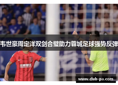 韦世豪周定洋双剑合璧助力蓉城足球强势反弹