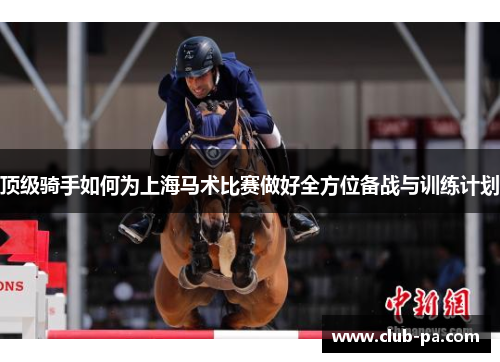 顶级骑手如何为上海马术比赛做好全方位备战与训练计划