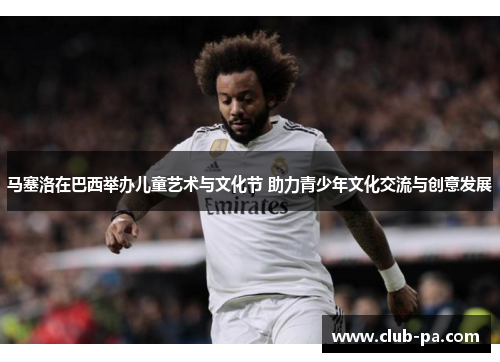 马塞洛在巴西举办儿童艺术与文化节 助力青少年文化交流与创意发展