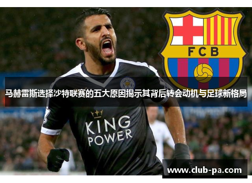 马赫雷斯选择沙特联赛的五大原因揭示其背后转会动机与足球新格局