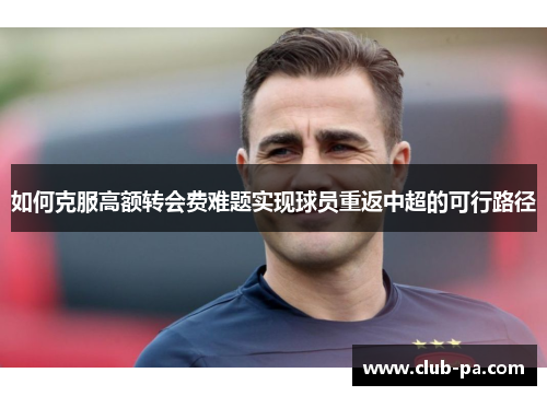 如何克服高额转会费难题实现球员重返中超的可行路径