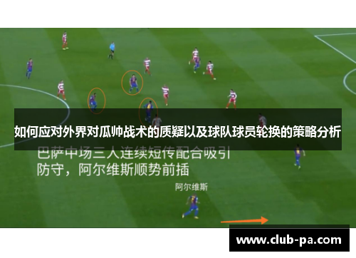 如何应对外界对瓜帅战术的质疑以及球队球员轮换的策略分析