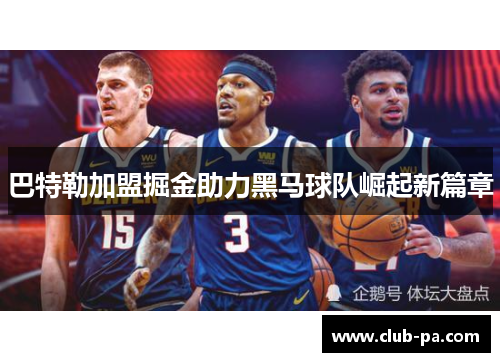 巴特勒加盟掘金助力黑马球队崛起新篇章