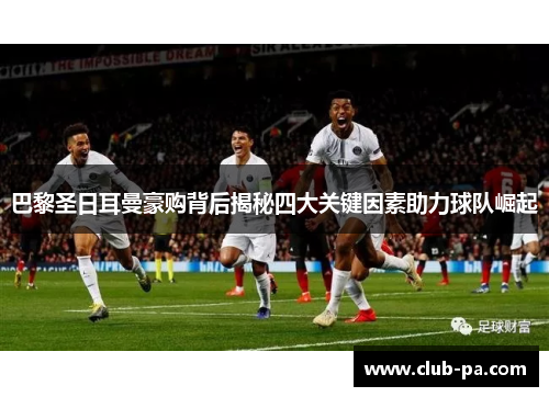 巴黎圣日耳曼豪购背后揭秘四大关键因素助力球队崛起