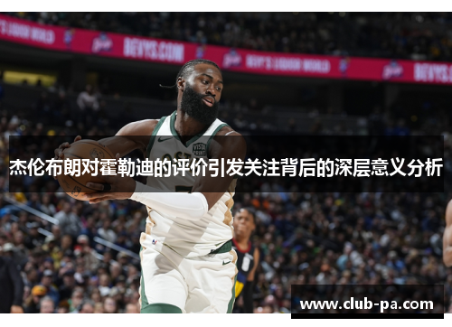 杰伦布朗对霍勒迪的评价引发关注背后的深层意义分析