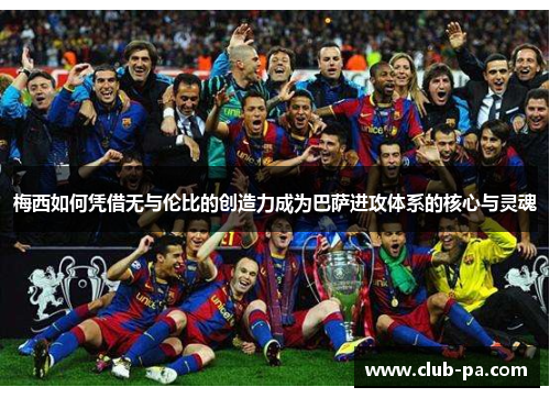 梅西如何凭借无与伦比的创造力成为巴萨进攻体系的核心与灵魂