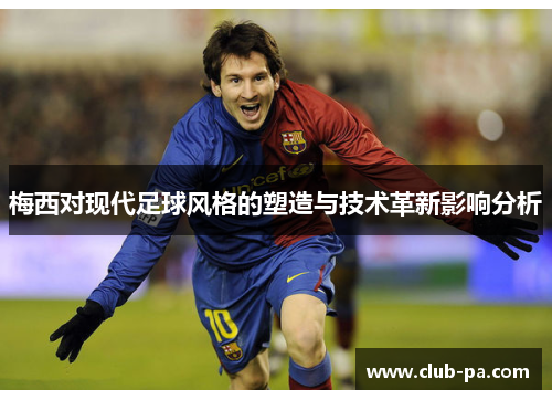 梅西对现代足球风格的塑造与技术革新影响分析