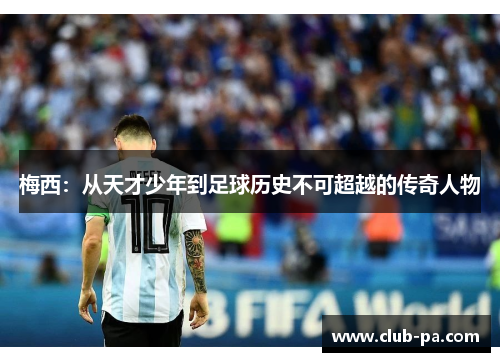 梅西：从天才少年到足球历史不可超越的传奇人物