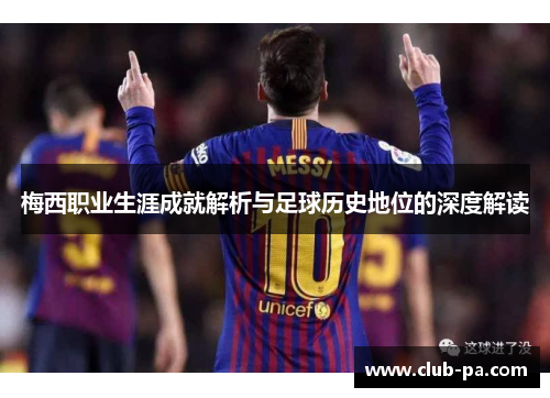 梅西职业生涯成就解析与足球历史地位的深度解读