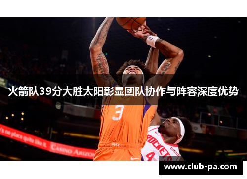 火箭队39分大胜太阳彰显团队协作与阵容深度优势