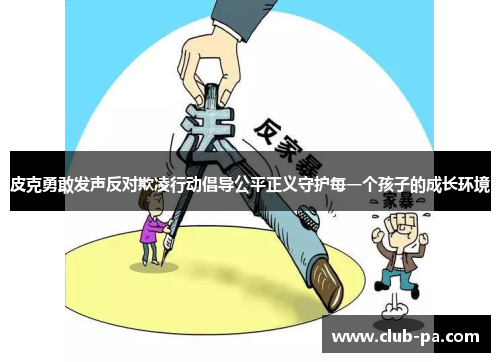 皮克勇敢发声反对欺凌行动倡导公平正义守护每一个孩子的成长环境