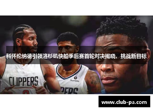 科怀伦纳德引领洛杉矶快船季后赛首轮对决揭晓，挑战新目标