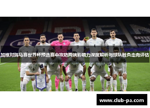 加维对阵马赛世界杯预选赛中攻防两端影响力深度解析与球队胜负走向评估