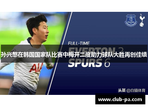 孙兴慜在韩国国家队比赛中梅开二度助力球队大胜再创佳绩 孙兴慜在韩国国家队比赛中梅开二度助力球队大胜再创佳绩
