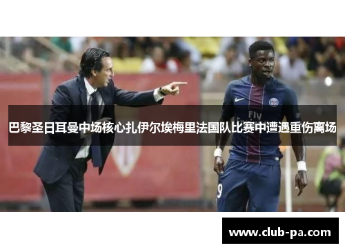 巴黎圣日耳曼中场核心扎伊尔埃梅里法国队比赛中遭遇重伤离场
