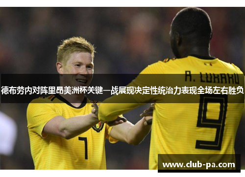 德布劳内对阵里昂美洲杯关键一战展现决定性统治力表现全场左右胜负