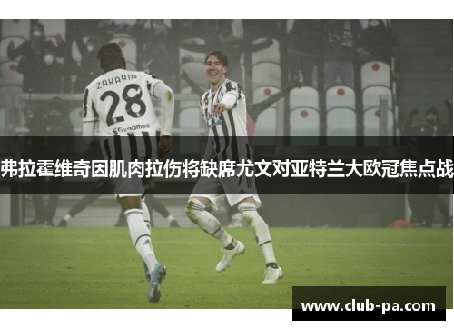 弗拉霍维奇因肌肉拉伤将缺席尤文对亚特兰大欧冠焦点战 弗拉霍维奇因肌肉拉伤将缺席尤文对亚特兰大欧冠焦点战
