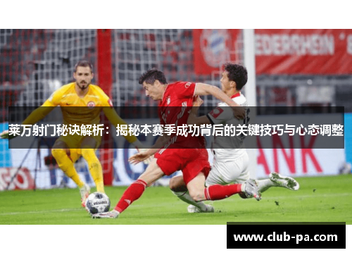 莱万射门秘诀解析：揭秘本赛季成功背后的关键技巧与心态调整