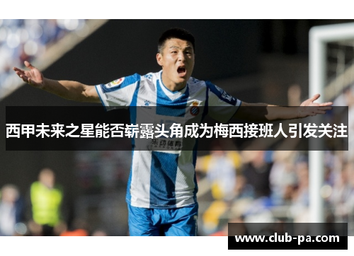 西甲未来之星能否崭露头角成为梅西接班人引发关注