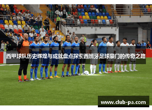 西甲球队历史辉煌与成就盘点探索西班牙足球豪门的传奇之路