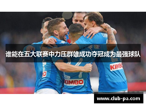 谁能在五大联赛中力压群雄成功夺冠成为最强球队 谁能在五大联赛中力压群雄成功夺冠成为最强球队