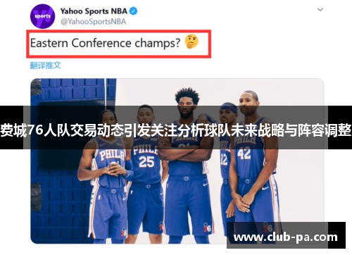 费城76人队交易动态引发关注分析球队未来战略与阵容调整 费城76人队交易动态引发关注分析球队未来战略与阵容调整