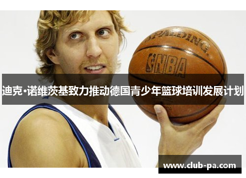 迪克·诺维茨基致力推动德国青少年篮球培训发展计划