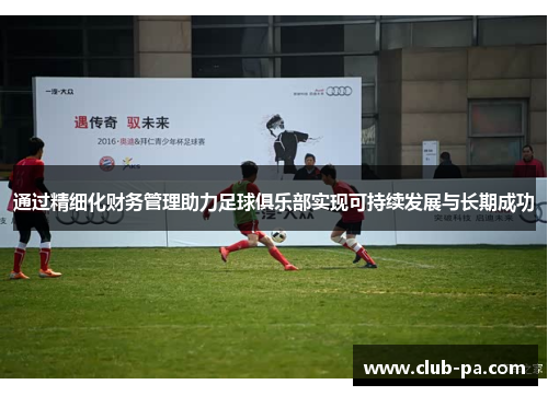 通过精细化财务管理助力足球俱乐部实现可持续发展与长期成功