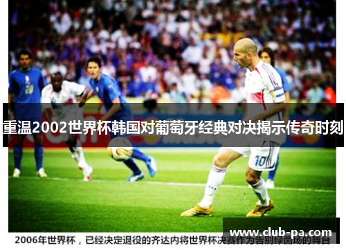 重温2002世界杯韩国对葡萄牙经典对决揭示传奇时刻