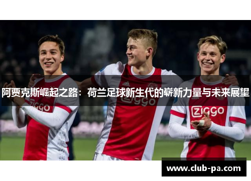 阿贾克斯崛起之路：荷兰足球新生代的崭新力量与未来展望