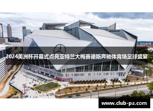 2024美洲杯开幕式点亮亚特兰大梅赛德斯奔驰体育场足球盛宴