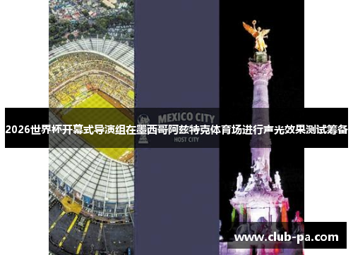 2026世界杯开幕式导演组在墨西哥阿兹特克体育场进行声光效果测试筹备