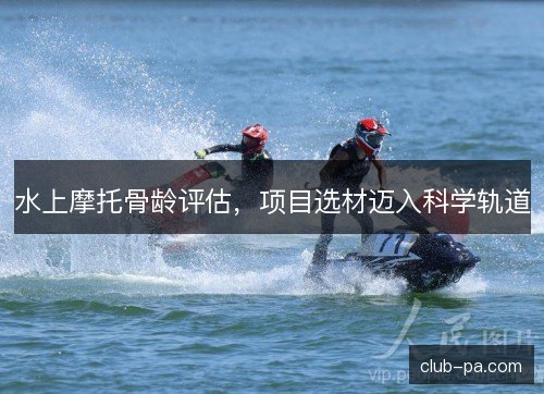 水上摩托骨龄评估，项目选材迈入科学轨道