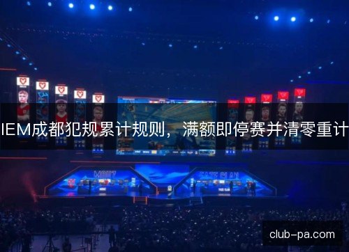 IEM成都犯规累计规则,满额即停赛并清零重计 IEM成都犯规累计规则,满额即停赛并清零重计